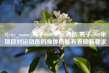 枣庄男子5000米运动员-男子5000米项目对运动员的身体机能有着极高要求