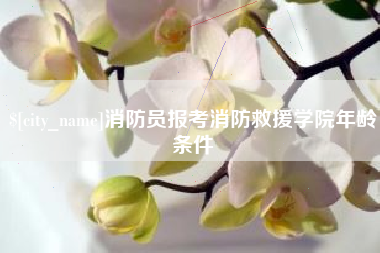 枣庄消防员报考消防救援学院年龄条件