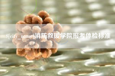 枣庄消防救援学院报考体检标准