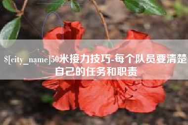 枣庄50米接力技巧-每个队员要清楚自己的任务和职责