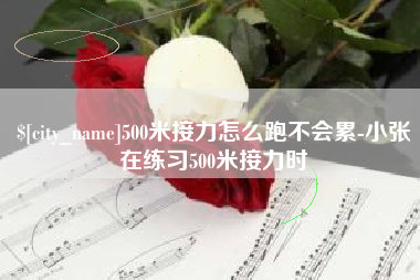 枣庄500米接力怎么跑不会累-小张在练习500米接力时