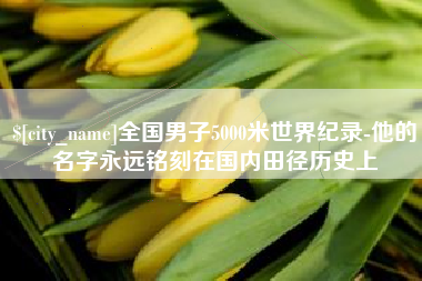 枣庄全国男子5000米世界纪录-他的名字永远铭刻在国内田径历史上