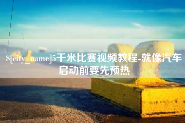 枣庄5千米比赛视频教程-就像汽车启动前要先预热