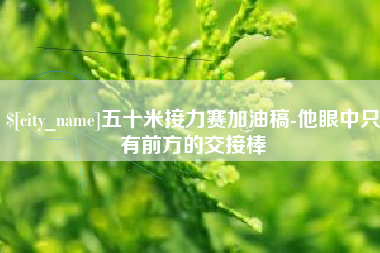 枣庄五十米接力赛加油稿-他眼中只有前方的交接棒