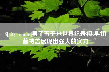 枣庄男子五千米世界纪录视频-切普特盖展现出强大的实力