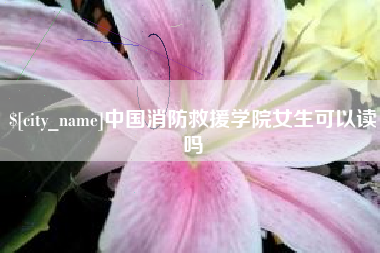 枣庄中国消防救援学院女生可以读吗