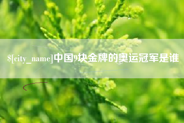 枣庄中国9块金牌的奥运冠军是谁