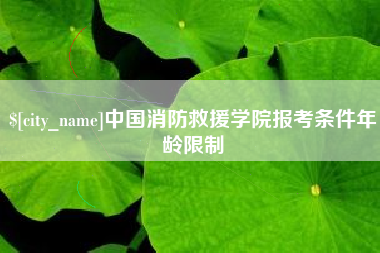 枣庄中国消防救援学院报考条件年龄限制