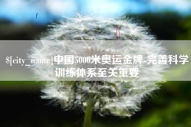 枣庄中国5000米奥运金牌-完善科学训练体系至关重要