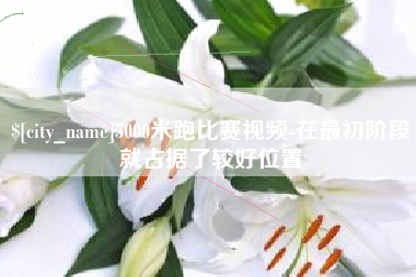 枣庄5000米跑比赛视频-在最初阶段就占据了较好位置