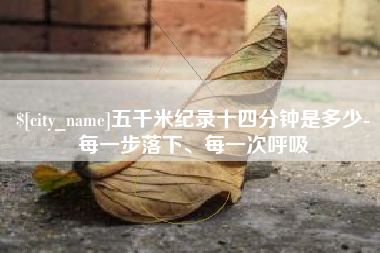 枣庄五千米纪录十四分钟是多少-每一步落下、每一次呼吸