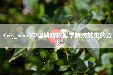 枣庄中国消防救援学院对女生的要求