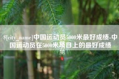 枣庄中国运动员5000米最好成绩-中国运动员在5000米项目上的最好成绩