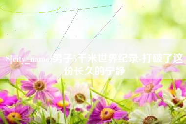 枣庄男子5千米世界纪录-打破了这份长久的宁静