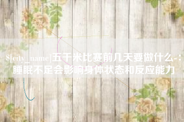 枣庄五千米比赛前几天要做什么-：睡眠不足会影响身体状态和反应能力