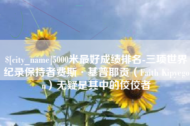 枣庄5000米最好成绩排名-三项世界纪录保持者费斯·基普耶贡（Faith Kipyegon）无疑是其中的佼佼者