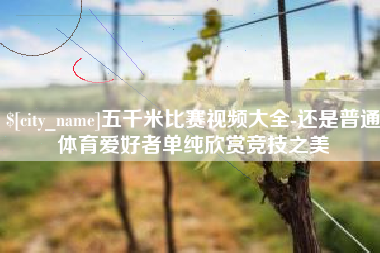 枣庄五千米比赛视频大全-还是普通体育爱好者单纯欣赏竞技之美