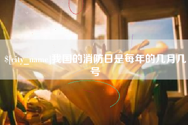 枣庄我国的消防日是每年的几月几号