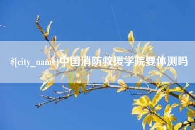 枣庄中国消防救援学院要体测吗