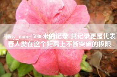 枣庄5000米的记录-其记录更是代表着人类在这个距离上不断突破的极限