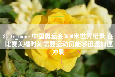 枣庄中国奥运会5000米世界纪录-在比赛关键时刻需要运动员能够迅速加速冲刺