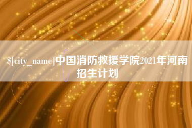 枣庄中国消防救援学院2021年河南招生计划