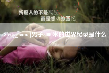 枣庄男子5000米的世界纪录是什么