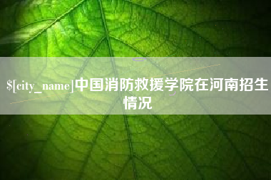 枣庄中国消防救援学院在河南招生情况