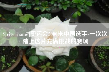 枣庄奥运会5000米中国选手-一次次踏上这片充满挑战的赛场
