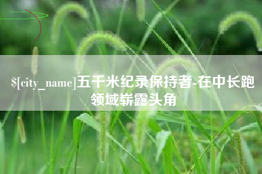 枣庄五千米纪录保持者-在中长跑领域崭露头角