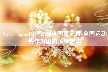 枣庄中国5000米国家记录-全国运动会作为国内顶级赛事