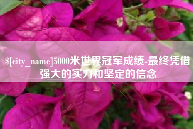 枣庄5000米世界冠军成绩-最终凭借强大的实力和坚定的信念