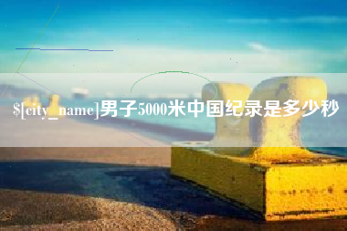枣庄男子5000米中国纪录是多少秒