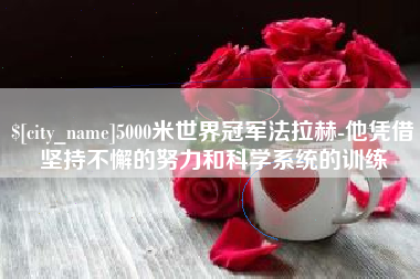 枣庄5000米世界冠军法拉赫-他凭借坚持不懈的努力和科学系统的训练
