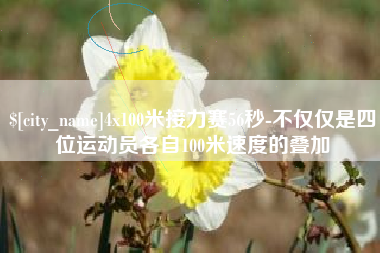 枣庄4x100米接力赛56秒-不仅仅是四位运动员各自100米速度的叠加