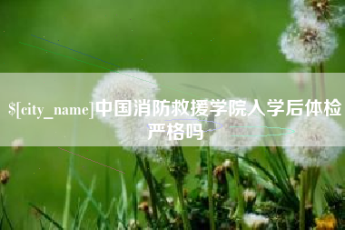 枣庄中国消防救援学院入学后体检严格吗