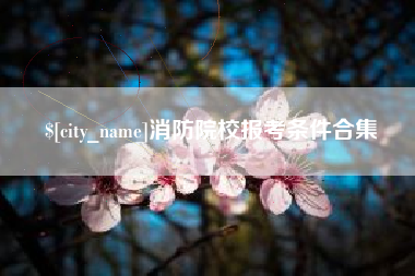 枣庄消防院校报考条件合集