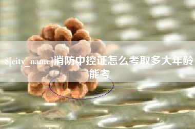 枣庄消防中控证怎么考取多大年龄能考